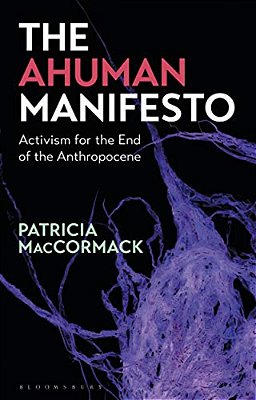 The Ahuman Manifesto Activism For The End Of The Anthropocene-..