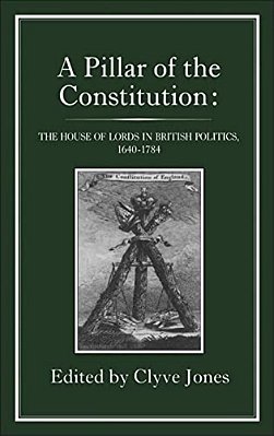 Pillar Of The Constitution: The House Of Lords In British Politics, 1640-1784-..