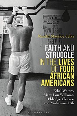 Faith And Struggle In The Lives Of Four African Americans: Ethel Waters, Mary Lou Williams, Eldridge Cleaver, And Muhammad Ali-..