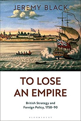 To Lose An Empire: British Strategy And Foreign Policy, 1758-90-..