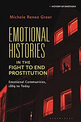 Emotional Histories In The Fight To End Prostitution: Emotional Communities, 1869 To Today-..
