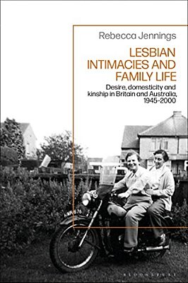 Lesbian Intimacies And Family Life: Desire, Domesticity And Kinship In Britain And Australia, 1945-2000-..