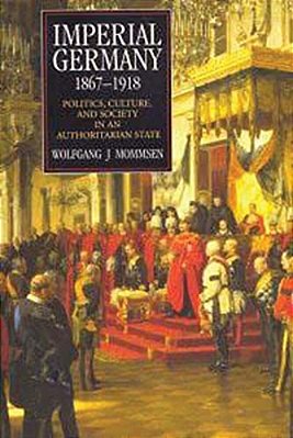 Imperial Germany 1867-1918: Politics, Culture, And Society In An Authoritarian State-..
