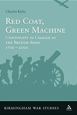Red Coat, Green Machine: Continuity In Change In The British Army 1700 To 2000-..