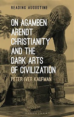 On Agamben, Arendt, Christianity, And The Dark Arts Of Civilization-..