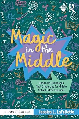 Magic In The Middle: Hands-On Challenges That Create Joy For Middle School Gifted Learners-..