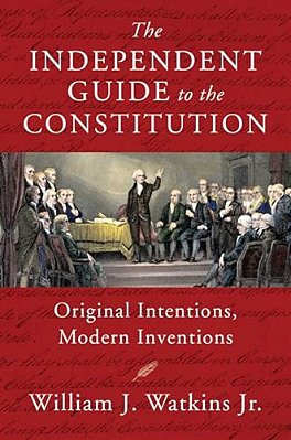 The Independent Guide To The Constitution: Original Intentions, Modern Inventions-..