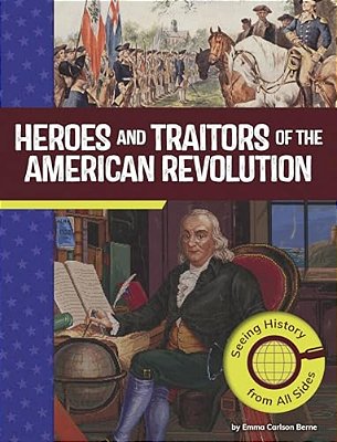 Heroes And Traitors Of The American Revolution: Seeing History From All Sides-..