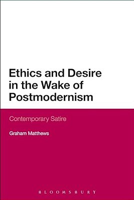 Ethics And Desire In The Wake Of Postmodernism: Contemporary Satire-..