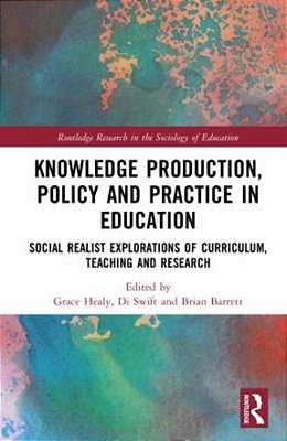 Knowledge Production, Policy And Practice In Education: Social Realist Explorations Of Curriculum, Teaching And Research-..