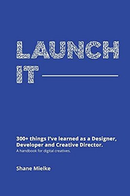 Launch It: 300+ Things I'Ve Learned As A Designer, Developer And Creative Director. A Handbook For Digital Creatives. -..