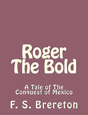 Roger The Bold: A Tale Of The Conquest Of Mexico-..