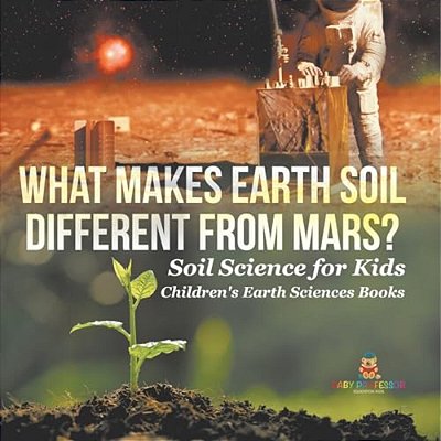What Makes Earth Soil Different From Mars? - Soil Science For Kids Children's Earth Sciences Books-..