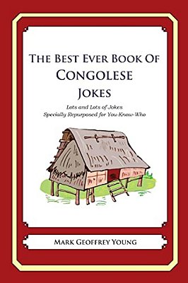 The Best Ever Book Of Congolese Jokes: Lots And Lots Of Jokes Specially Repurposed For You-Know-who-..