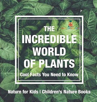 The Incredible World Of Plants - Cool Facts You Need To Know - Nature For Kids Children's Nature Books-..