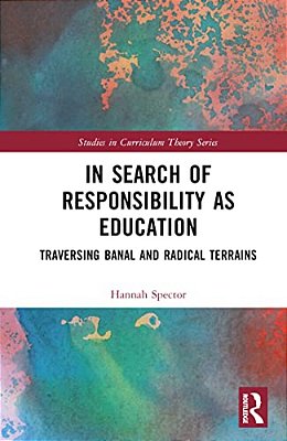 In Search Of Responsibility As Education: Traversing Banal And Radical Terrains-..