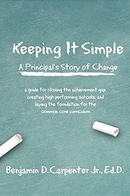 Keeping It Simple: A Principal's Story Of Change: A Guide For Closing The Achievement Gap, Creating High Performing Schools, And Laying T-..