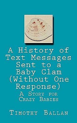 A History Of Text Messages Sent To A Baby Clam (Without One Response): A Story For Crazy Babies-..