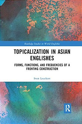 Topicalization In Asian Englishes: Forms, Functions, And Frequencies Of A Fronting Construction-..