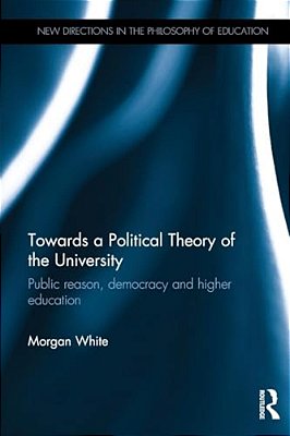 Towards A Political Theory Of The University: Public Reason, Democracy And Higher Education-..