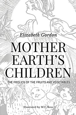 Mother Earth's Children; The Frolics Of The Fruits And Vegetables: Illustrated In B & W-..