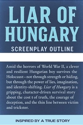 Liar Of Hungary: A True Story (Screenplay Outline)-..