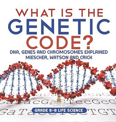 What Is The Genetic Code? Dna, Genes And Chromosomes Explained Miescher, Watson And Crick Grade 6-8 Life Science-..
