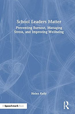 School Leaders Matter: Preventing Burnout, Managing Stress, And Improving Wellbeing-..