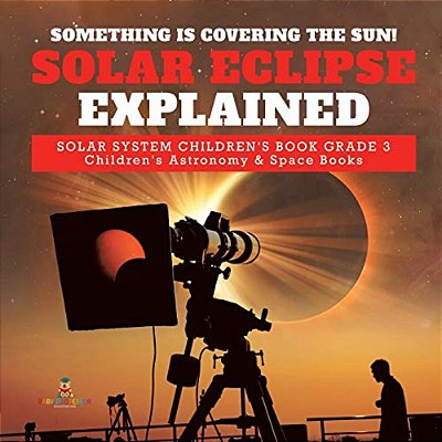Something Is Covering The Sun! Solar Eclipse Explained Solar System Children's Book Grade 3 Children's Astronomy & Space Books-..