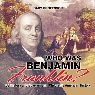 Who Was Benjamin Franklin? US History And Government Children's American History-..