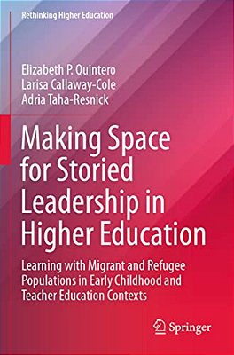 Making Space For Storied Leadership In Higher Education: Learning With Migrant And Refugee Populations In Early Childhood And Teacher Education Contex-..