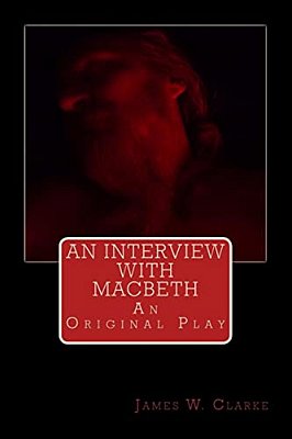 An Interview With Macbeth: An Original Play-..