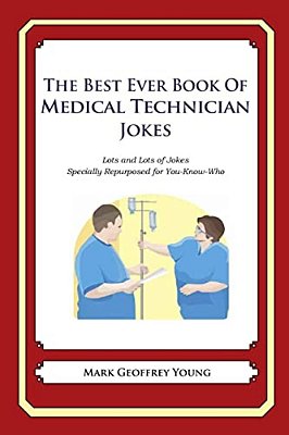 The Best Ever Book Of Medical Technician Jokes: Lots And Lots Of Jokes Specially Repurposed For You-Know-who-..