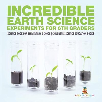 Incredible Earth Science Experiments For 6Th Graders - Science Book For Elementary School Children's Science Education Books-..