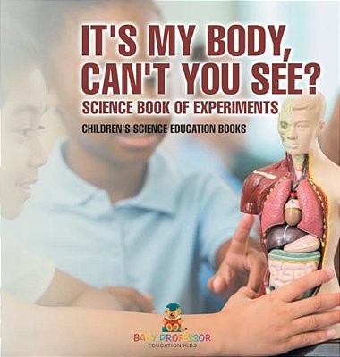 It's My Body, Can't You See? Science Book Of Experiments Children's Science Education Books-..