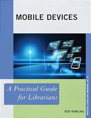 Mobile Devices: A Practical Guide For Librarians-..