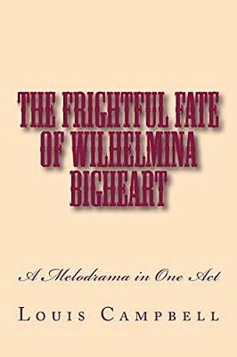 The Frightful Fate Of Wilhelmina Bigheart: A Melodrama In One Act-..