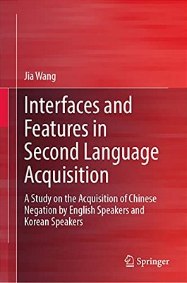 Interfaces And Features In Second Language Acquisition: A Study On The Acquisition Of Chinese Negation By English Speakers And Korean Speakers-..