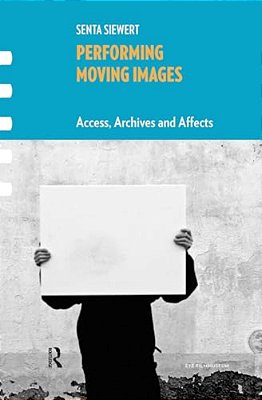Performing Moving Images: Access, Archives And Affects-..