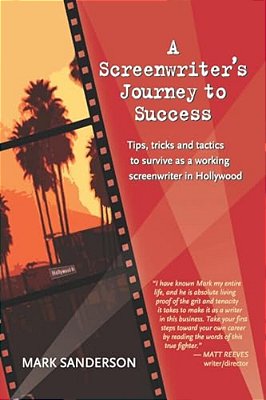 A Screenwriter's Journey To Success: Tips, Tricks And Tactics To Survive As A Working Screenwriter In Hollywood-..