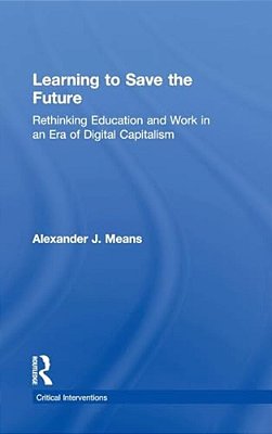 Learning To Save The Future: Rethinking Education And Work In An Era Of Digital Capitalism-..