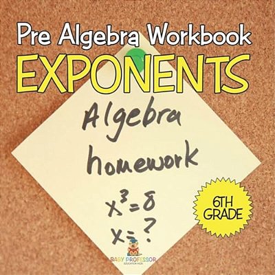 Pre Algebra Workbook 6Th Grade: Exponents (Baby Professor Learning Books)-..