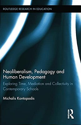 Neoliberalism, Pedagogy And Human Development: Exploring Time, Mediation And Collectivity In Contemporary Schools-..