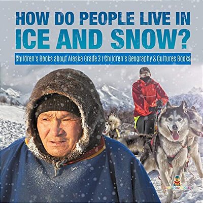 How Do People Live In Ice And Snow? Children's Books About Alaska Grade 3 Children's Geography & Cultures Books-..
