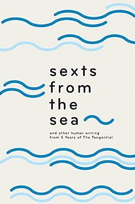 Sexts From The Sea: And Other Humor Writing From Five Years Of The Tangential-..