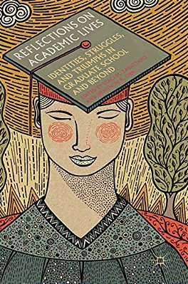 Reflections On Academic Lives: Identities, Struggles, And Triumphs In Graduate School And Beyond-..