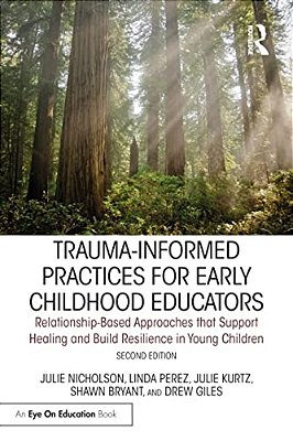 Trauma-Informed Practices For Early Childhood Educators: Relationship-Based Approaches That Reduce Stress, Build Resilience And Support Healing In You-..