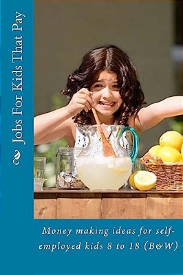 Jobs For Kids That Pay: Money Making Ideas For Self-Employed Kids 8 To 18 (B&w)-..
