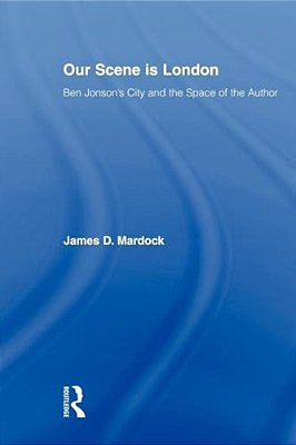 Our Scene Is London: Ben Jonson's City And The Space Of The Author-..