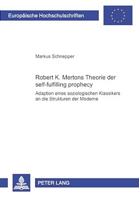Robert K. Mertons Theorie Der Self-Fulfilling Prophecy: Adaption Eines Soziologischen Klassikers-..